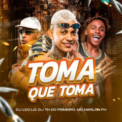 Toma que Toma - DJ Leo LG, DJ TH Do Primeiro, MC Marlon PH