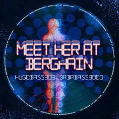 Meet Her At Berghain [HugoBass303, BabaBass3000  EDIT] FREE DL
