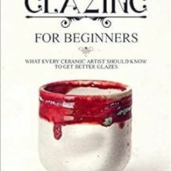 [Access] [EPUB KINDLE PDF EBOOK] Ceramic Glazing for Beginners: What Every Ceramic Artist Should Kno