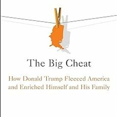 ~Read~[PDF] The Big Cheat: How Donald Trump Fleeced America and Enriched Himself and His Family