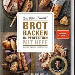 Brot backen in Perfektion mit Hefe - Das Plötz-Prinzip! Vollendete Ergebnisse statt Experimente -