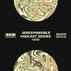irresponsible podcast series #010 - Neagah