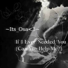 If I Ever Needed You Can You Help Me