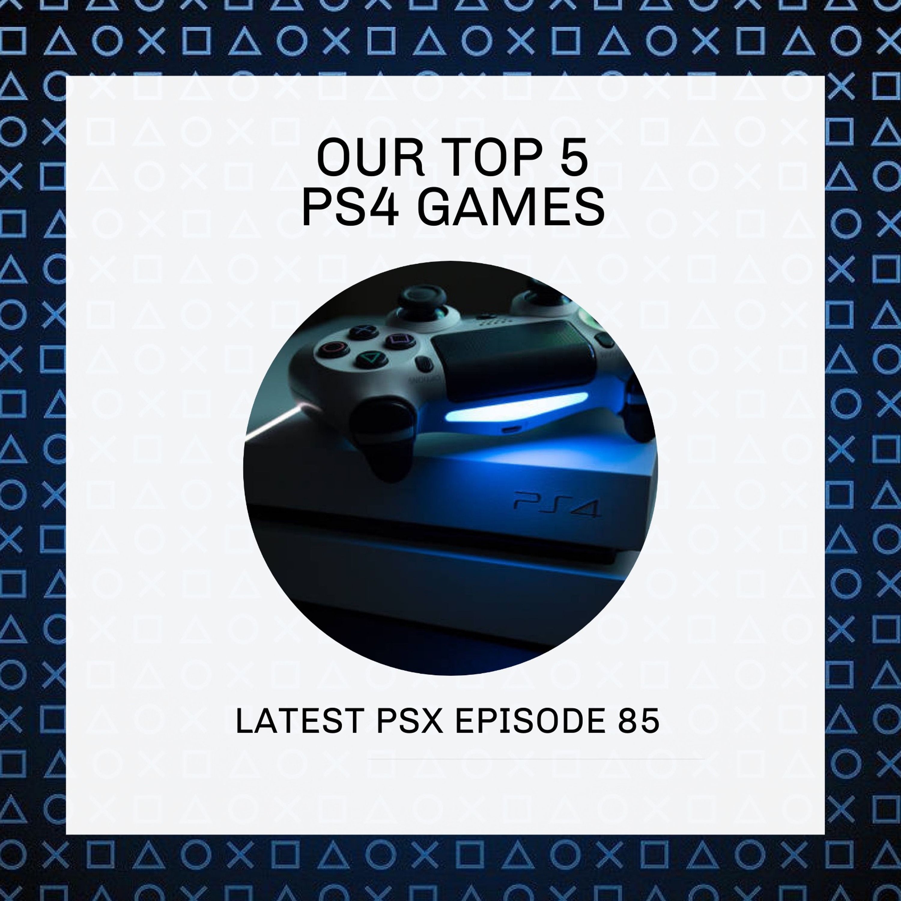 Bonus Episode - Our PS4 Top 5 - Latest PSX Episode 85 episode artwork