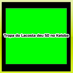 Tropa do Lacosta deu 50 no Kaioba