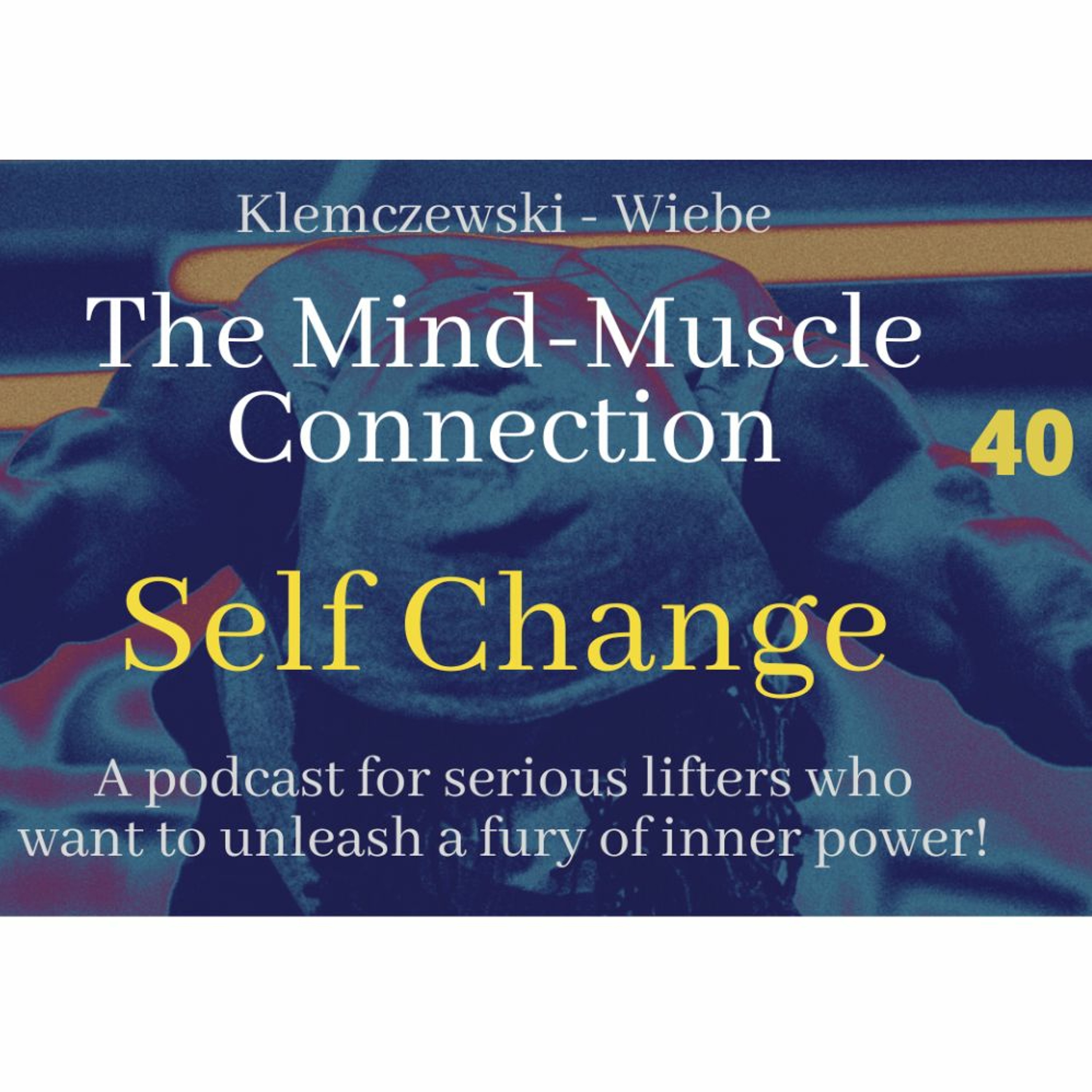 THE MIND-MUSCLE CONNECTION - Ep 40: Self Change episode artwork