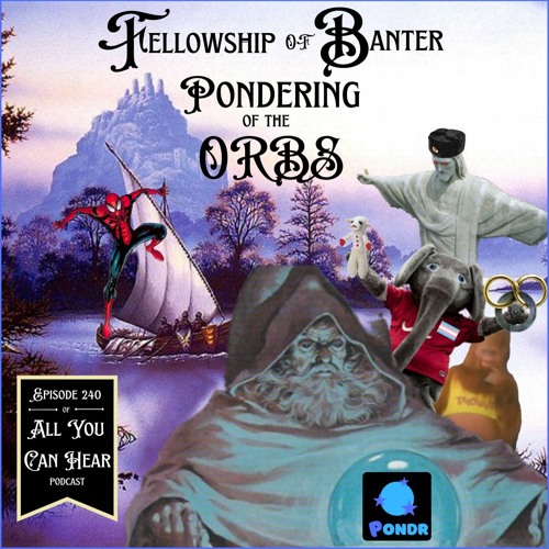 Episode 240 - Fellowship of Banter: Pondering of the Orbs