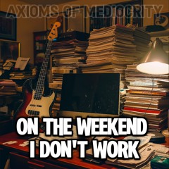 On the Weekend I Don't Work