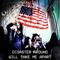 DISASTER AROUND WILL TAKE ME APART