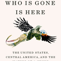 [Download] Everyone Who Is Gone Is Here: The United States, Central America, and the Making of a Cri