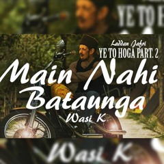WASI K - Main Nahi Bataunga - YE TO HOGA PT.2 | Laddan Jafri