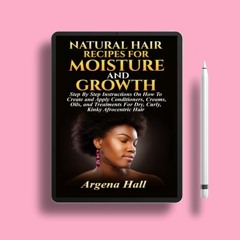 Natural Hair Recipes For Moisture and Growth: Step By Step Instructions On How To Create and Ap