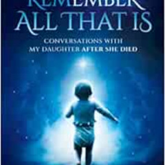 [GET] EBOOK 🗂️ Remember All That Is: Conversations With My Daughter After She Died b