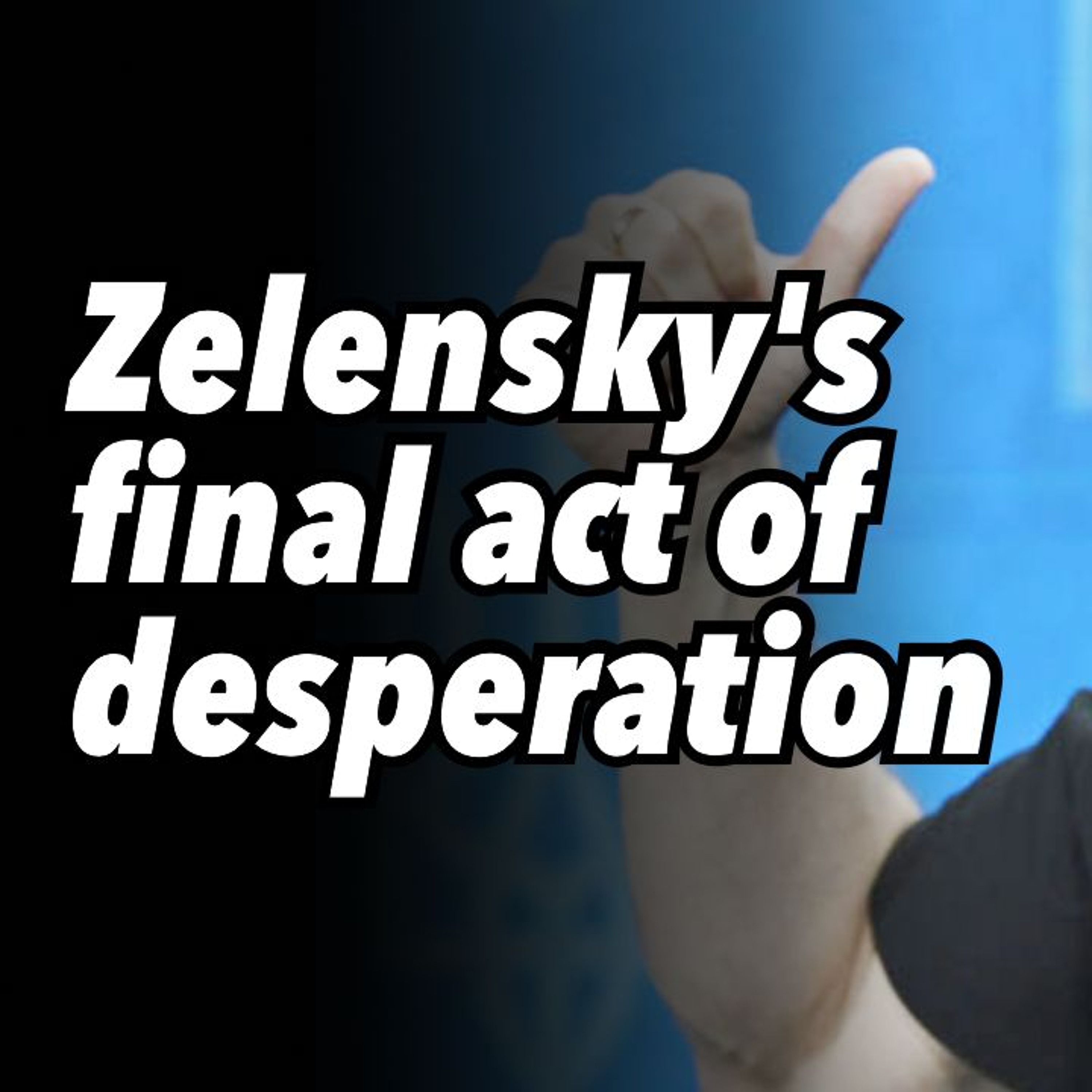 Zelensky's final act of desperation