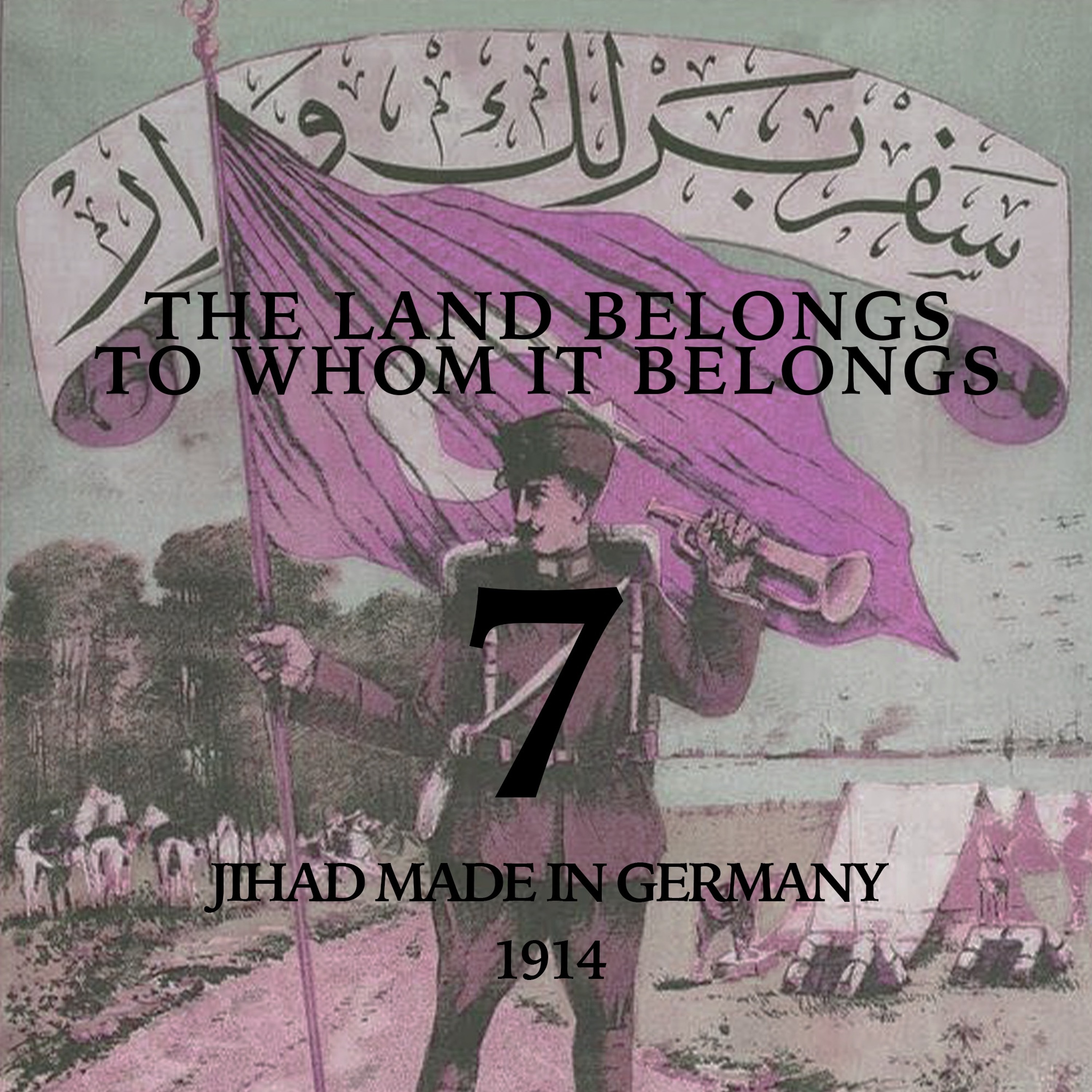 [#182] THE LAND BELONGS TO WHOM IT BELONGS, Part 7: Jihad Made In Germany, 1914