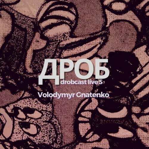 Volodymyr Gnatenko : drobcast live 5 :