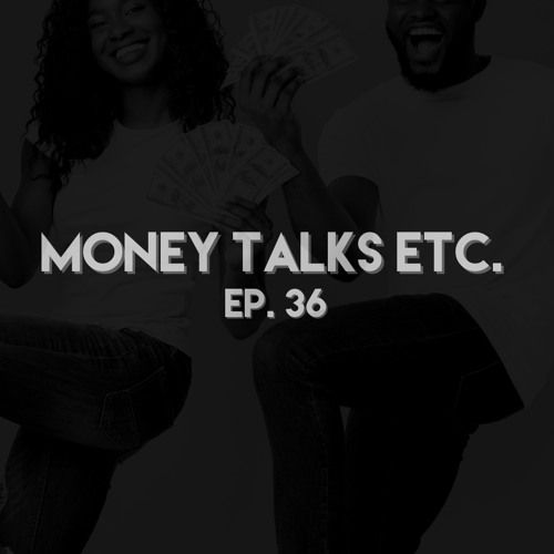Ep. 36: Money talks, etc.