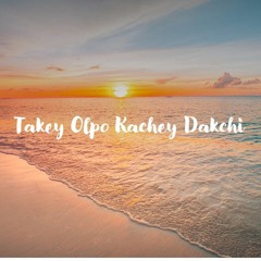 Takey Olpo Kache Dakchi
