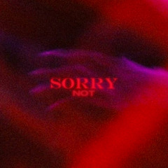 Sorry NOT SORRY