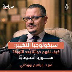 "سيكولوجيا التغيير: من الثورة إلى بناء الإنسان" - صراحة بودكاست - إبراهيم بوزيداني