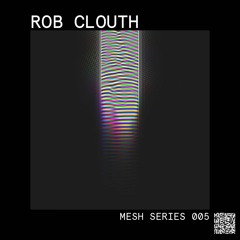 Mesh Series 05: Rob Clouth