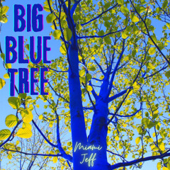 "BIG BLUE TREE" (Video - https://youtu.be/zf2aJ_47uog)