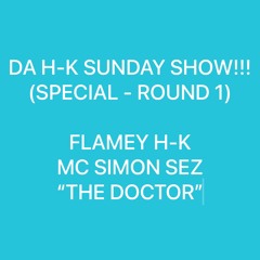 DA H-K SUNDAY SHOW!!! (SPECIAL - ROUND 1) - FLAMEY H-K, MC SIMON SEZ & “THE DOCTOR”