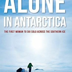 ( HRpAU ) Alone in Antarctica: The First Woman To Ski Solo Across The Southern Ice by  Felicity Asto