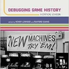 [GET] PDF EBOOK EPUB KINDLE Debugging Game History: A Critical Lexicon (Game Histories) by Henry Low