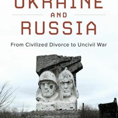 Download PDF Ukraine And Russia From Civilized Divorce To Uncivil War TXT