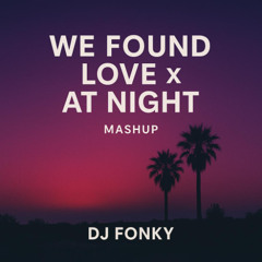 We Found Love X At Night - DJ Fonky Mashup