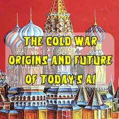 253. The Cold War Origins and Future of Today’s AI