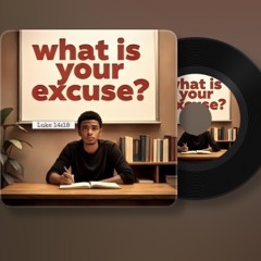 Luke 14:18 (What Is Your Excuse)