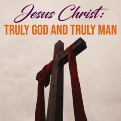 Jesus Christ: Truly God and Truly Man (Colossians1:2-4)
