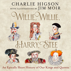 Willie, Willie, Harry, Stee: An Epically Short History of Our Kings and Queens, By Charlie Higson, Illustrated by Jim Moir, Read by Charlie Higson