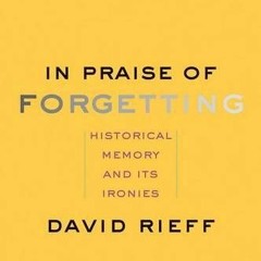 ( Uns ) In Praise of Forgetting: Historical Memory and Its Ironies by  David Rieff ( ZdY3X )