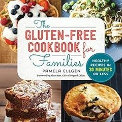 Get KINDLE 📤 The Gluten Free Cookbook for Families: Healthy Recipes in 30 Minutes or
