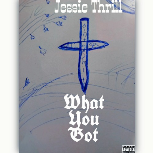 what u got? By: Jessie Thrill 🔥