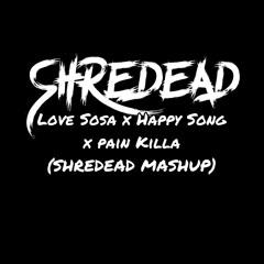 Love Sosa X Happy Song X Pain Killa (SHREDEAD MASHUP) FREE DL