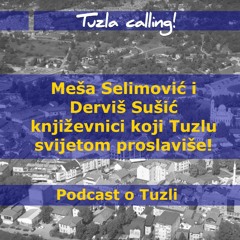 Meša Selimović i Derviš Sušić književnici koji Tuzlu svijetom proslaviše! - Tuzla calling - Podcast