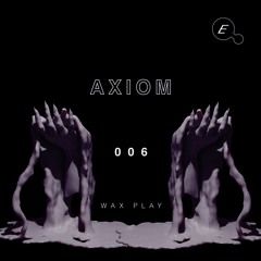 WAX PLAY 006: AXIOM