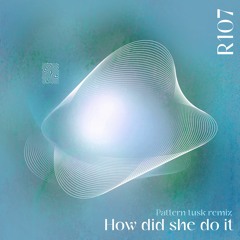 R107 - How did she do it EP (ft. Pattern Tusk remix)