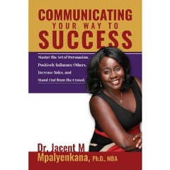 Ebook PDF  ⚡ Communicating Your Way to Success: Master the Art of Persuasion, Positively Influence