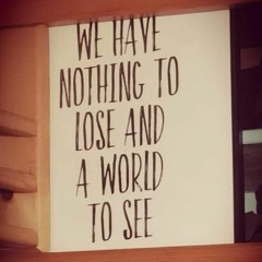 We have nothing to lose and a world to see