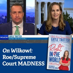 Wilkow Show: Gayle Trotter's new book: "Right in the World" plus the Roe/Supreme Court madness
