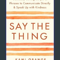 PDF/READ 💖 Say the Thing: Boundary-Setting Scripts & Phrases to Communicate Directly & Speak Up wi