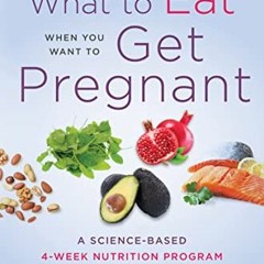 [Read] [KINDLE PDF EBOOK EPUB] What to Eat When You Want to Get Pregnant: A Science-B