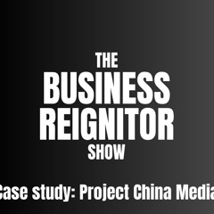 The Business Reignitor Show - Case Study Project China Media with Wayne Fox