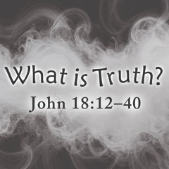 What is Truth? - John 18:12-40 - 7.13.2025
