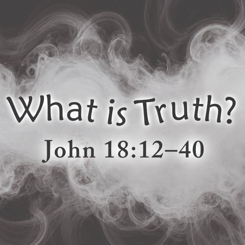 What is Truth? - John 18:12-40 - 7.13.2025